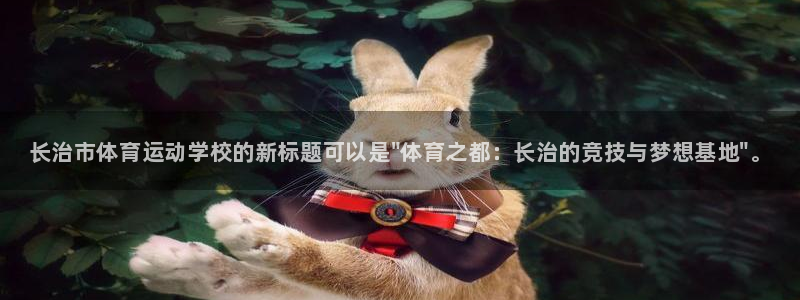 oety欧亿体育官网下载招商电话是多少：长治市体育运