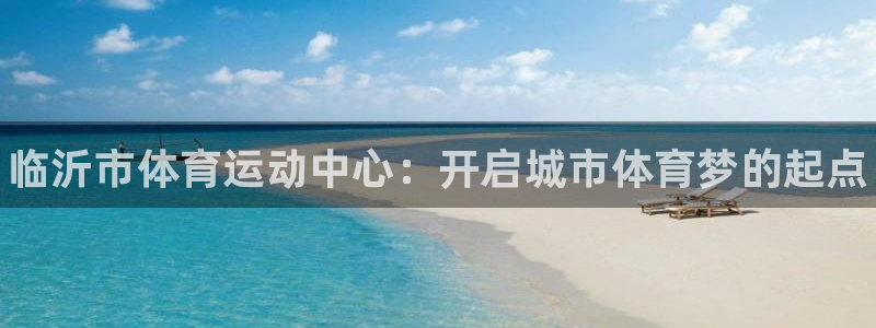 oety欧亿体育官网下载招商电话是多少：临沂市体育运