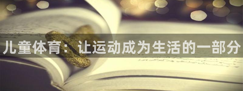 oety欧亿体育官网下载平台注册要钱吗：儿童体育：让
