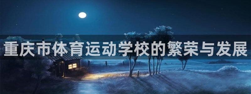 欧亿体育官方集团官网：重庆市体育运动学校的繁荣与发展